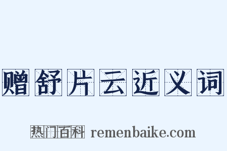 赠舒片云近义词是什么意思的图片
